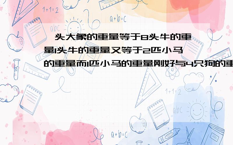 一头大象的重量等于8头牛的重量1头牛的重量又等于2匹小马的重量而1匹小马的重量刚好与4只狗的重量相等那么4头象的重量等于