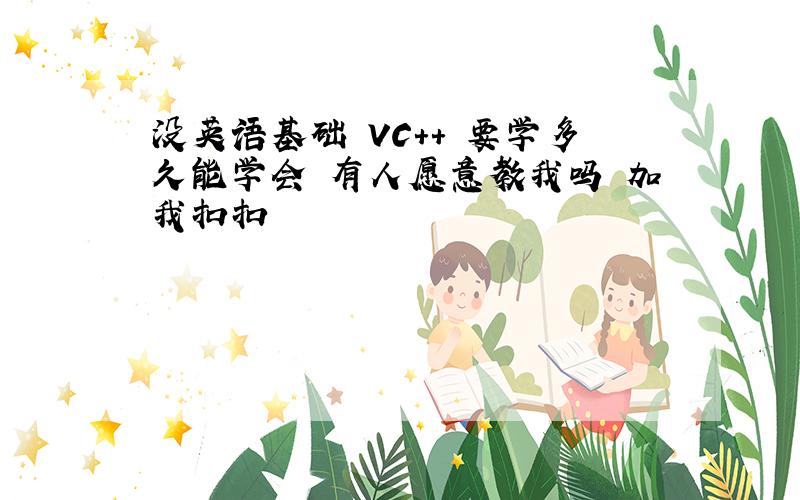 没英语基础 VC++ 要学多久能学会 有人愿意教我吗 加我扣扣