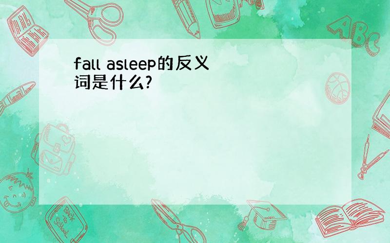 fall asleep的反义词是什么?