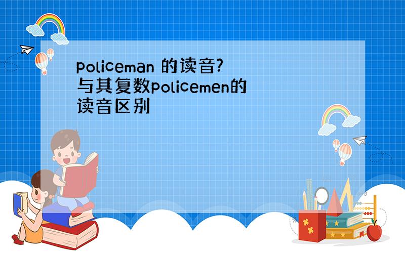 policeman 的读音?与其复数policemen的读音区别