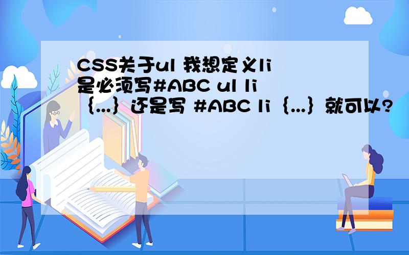 CSS关于ul 我想定义li是必须写#ABC ul li｛...｝还是写 #ABC li｛...｝就可以?