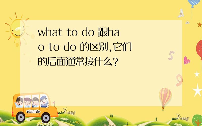 what to do 跟hao to do 的区别,它们的后面通常接什么?