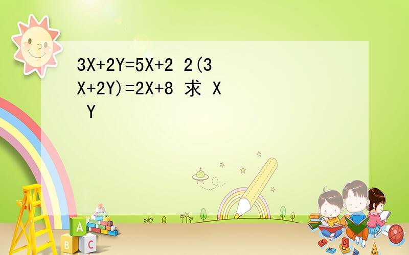 3X+2Y=5X+2 2(3X+2Y)=2X+8 求 X Y