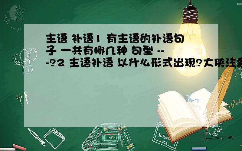 主语 补语1 有主语的补语句子 一共有哪几种 句型 ---?2 主语补语 以什么形式出现?大侠注意：我 提问的 是 主语