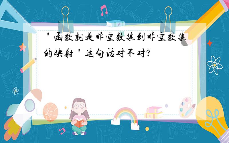 ＂函数就是非空数集到非空数集的映射＂这句话对不对?