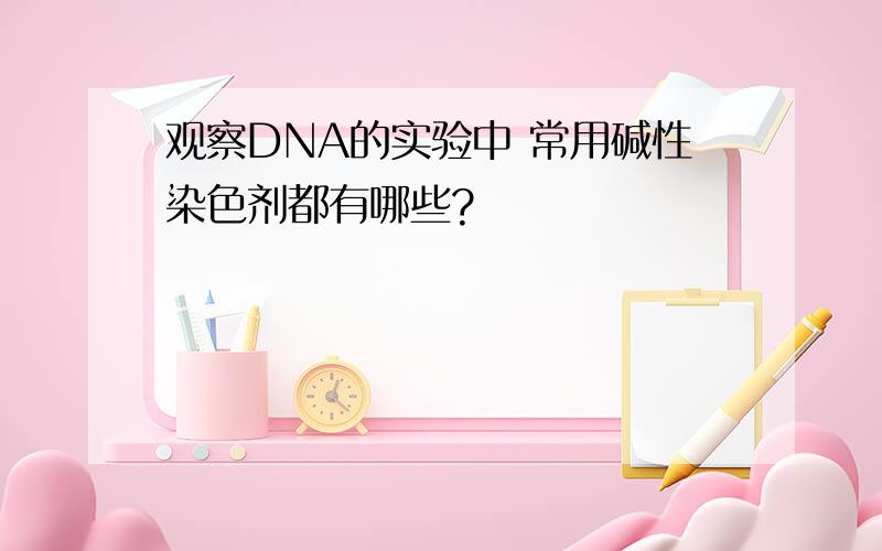 观察DNA的实验中 常用碱性染色剂都有哪些?