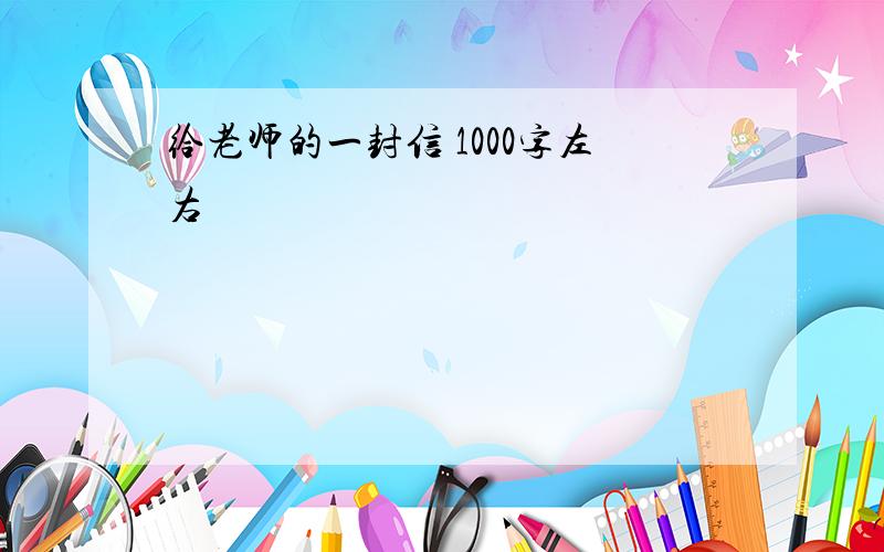 给老师的一封信 1000字左右