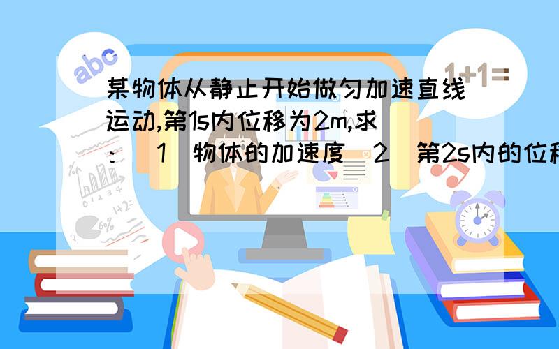 某物体从静止开始做匀加速直线运动,第1s内位移为2m,求：(1)物体的加速度(2)第2s内的位移