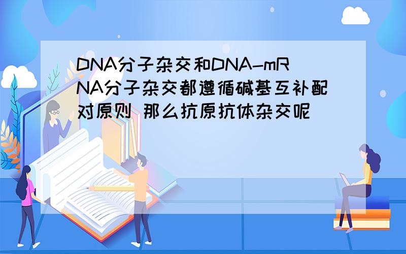 DNA分子杂交和DNA-mRNA分子杂交都遵循碱基互补配对原则 那么抗原抗体杂交呢