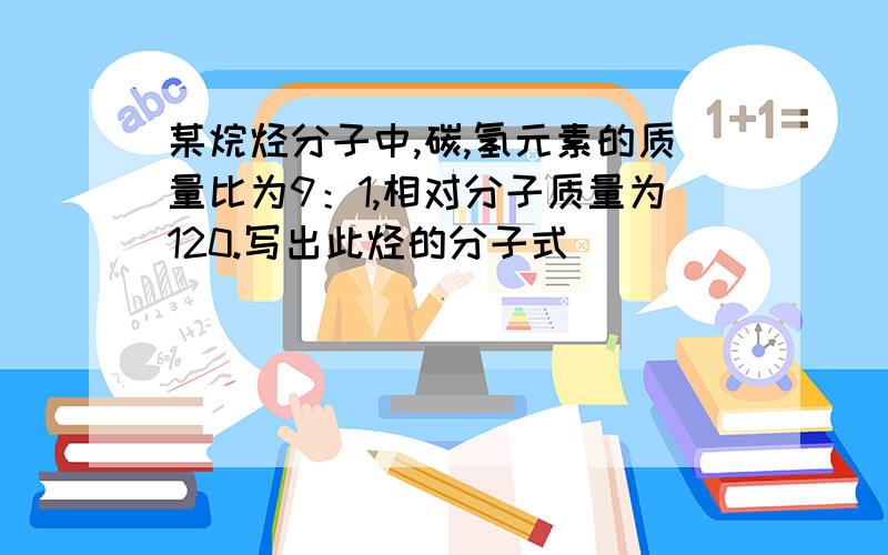 某烷烃分子中,碳,氢元素的质量比为9：1,相对分子质量为120.写出此烃的分子式