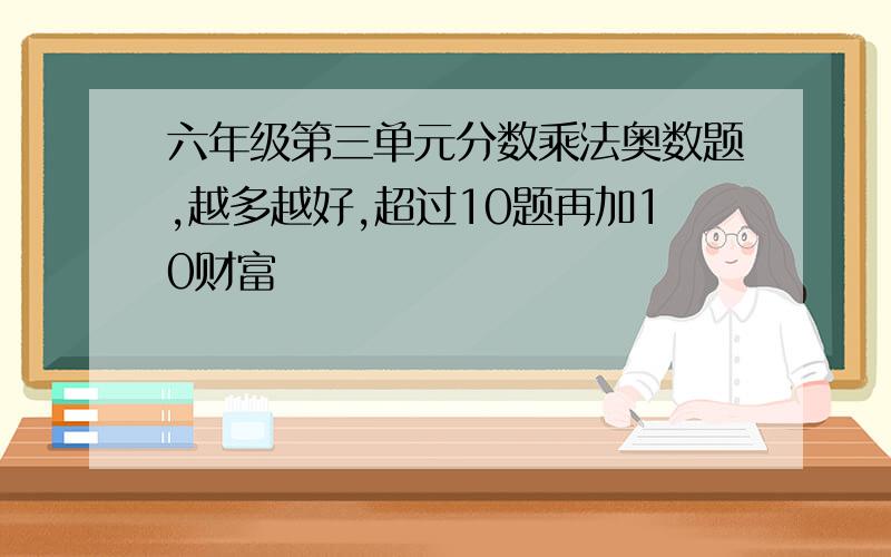 六年级第三单元分数乘法奥数题,越多越好,超过10题再加10财富