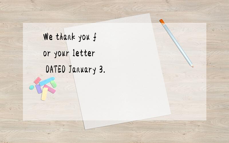 We thank you for your letter DATED January 3.