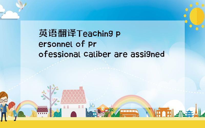 英语翻译Teaching personnel of professional caliber are assigned