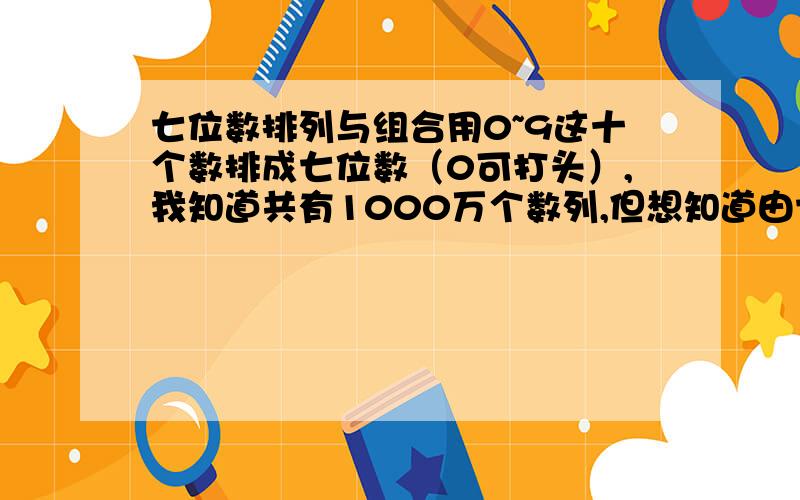 七位数排列与组合用0~9这十个数排成七位数（0可打头）,我知道共有1000万个数列,但想知道由七个数全不同、两个数同、三