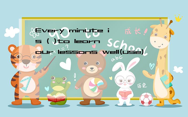 Every minute is ( )to learn our lessons well(use)