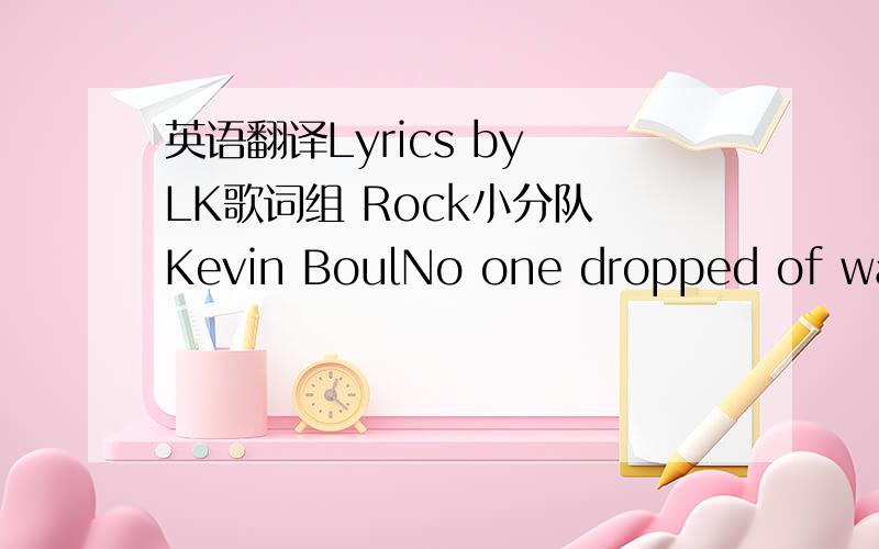 英语翻译Lyrics by LK歌词组 Rock小分队 Kevin BoulNo one dropped of wait