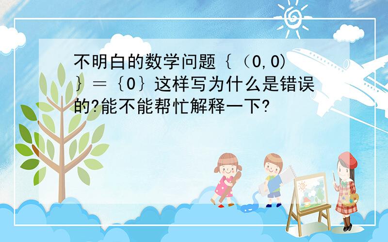 不明白的数学问题｛（0,0)｝＝｛0｝这样写为什么是错误的?能不能帮忙解释一下?