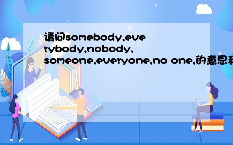 请问somebody,everybody,nobody,someone,everyone,no one,的意思和用法