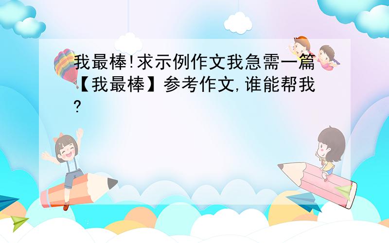 我最棒!求示例作文我急需一篇【我最棒】参考作文,谁能帮我?