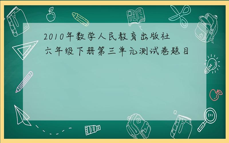 2010年数学人民教育出版社六年级下册第三单元测试卷题目