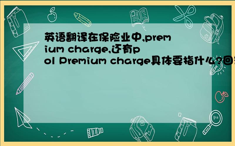 英语翻译在保险业中,premium charge,还有pol Premium charge具体要指什么?回答清楚准确者再