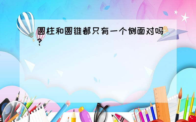 圆柱和圆锥都只有一个侧面对吗?