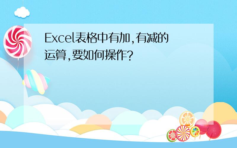 Excel表格中有加,有减的运算,要如何操作?