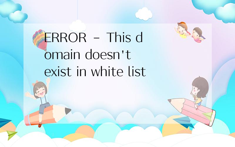 ERROR - This domain doesn't exist in white list