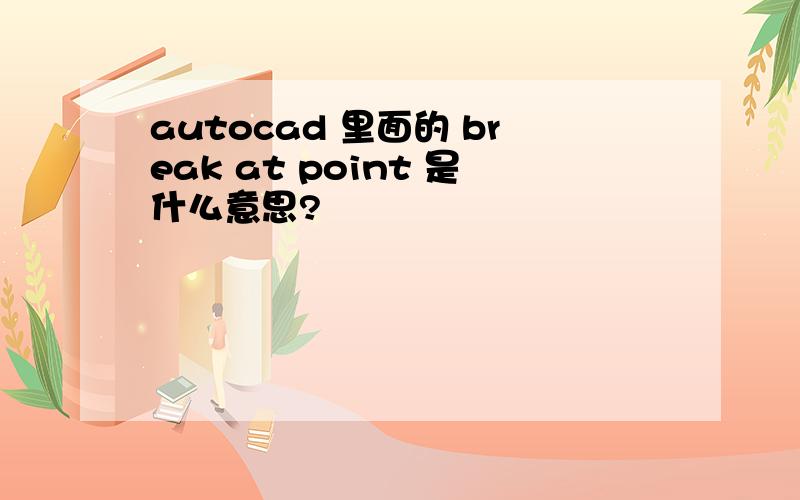 autocad 里面的 break at point 是什么意思?