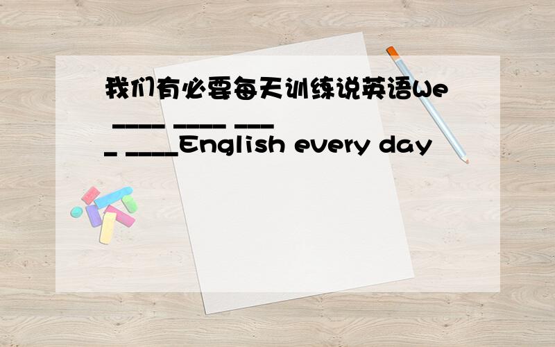 我们有必要每天训练说英语We ____ ____ ____ ____English every day