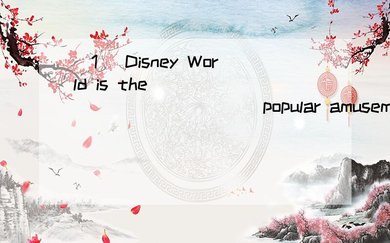 (1) Disney World is the ______________ popular amusement par