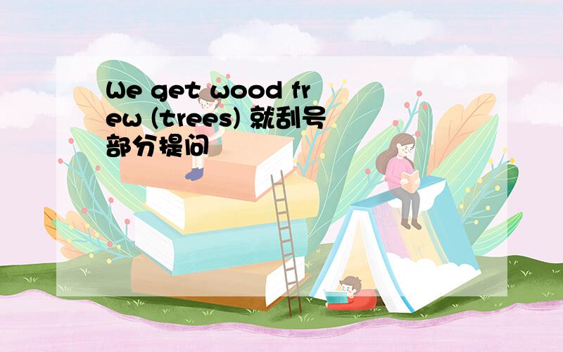 We get wood frew (trees) 就刮号部分提问