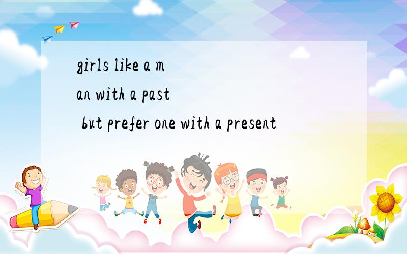 girls like a man with a past but prefer one with a present