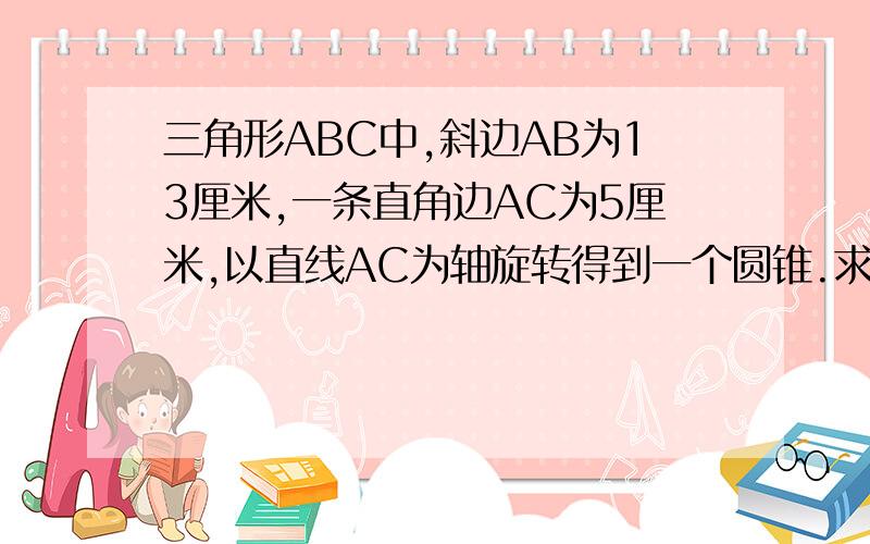 三角形ABC中,斜边AB为13厘米,一条直角边AC为5厘米,以直线AC为轴旋转得到一个圆锥.求圆锥表面积是多少?