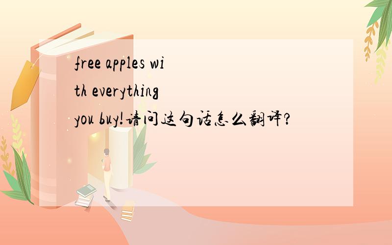 free apples with everything you buy!请问这句话怎么翻译?