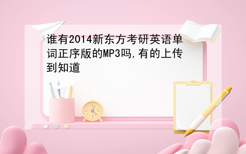 谁有2014新东方考研英语单词正序版的MP3吗,有的上传到知道