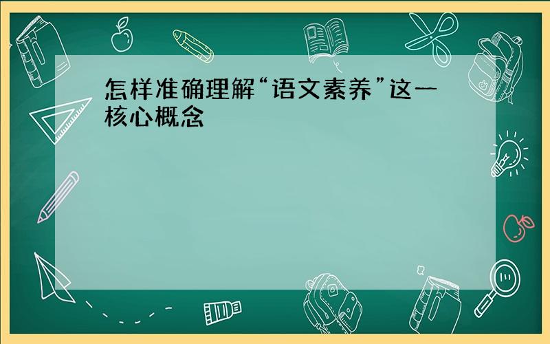 怎样准确理解“语文素养”这一核心概念