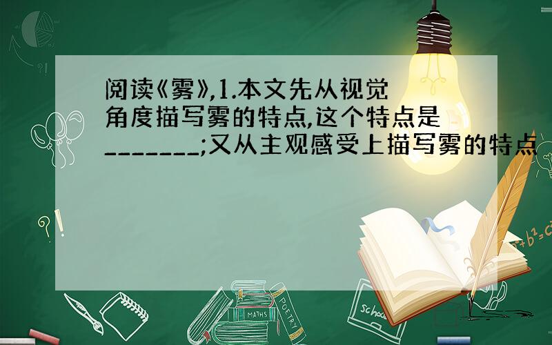 阅读《雾》,1.本文先从视觉角度描写雾的特点,这个特点是_______;又从主观感受上描写雾的特点