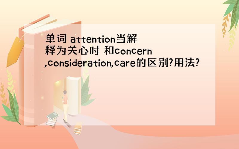 单词 attention当解释为关心时 和concern,consideration,care的区别?用法?