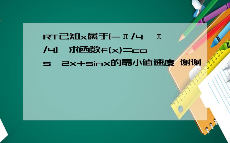 RT已知x属于[-π/4,π/4],求函数f(x)=cos^2x+sinx的最小值速度 谢谢