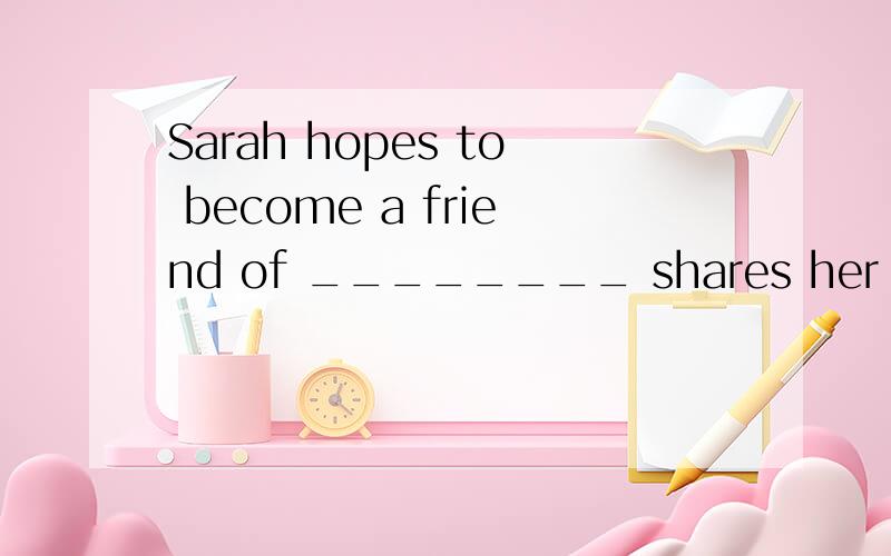 Sarah hopes to become a friend of ________ shares her intere