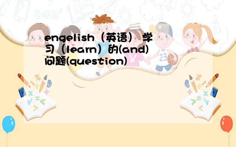 engelish（英语） 学习（learn）的(and)问题(question)