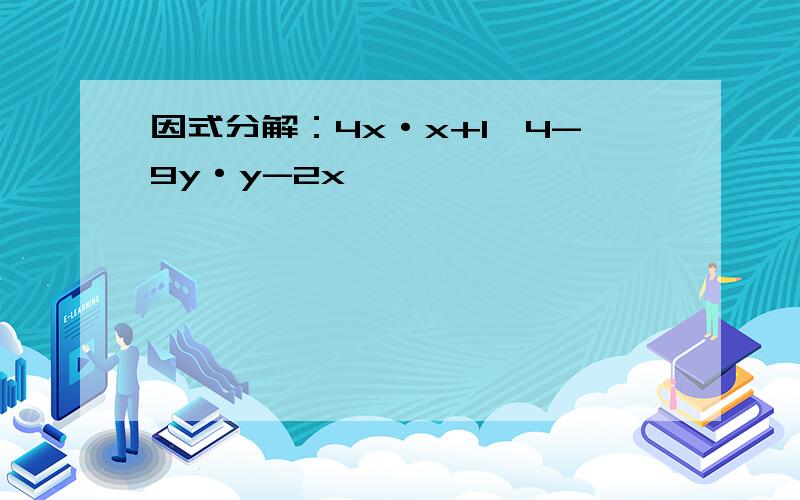 因式分解：4x·x+1÷4-9y·y-2x