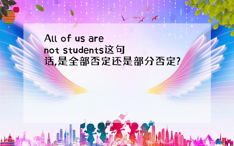 All of us are not students这句话,是全部否定还是部分否定?