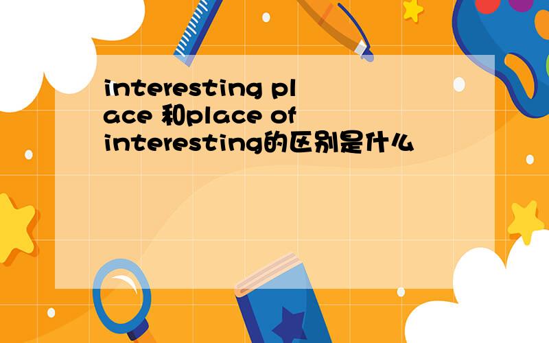 interesting place 和place of interesting的区别是什么