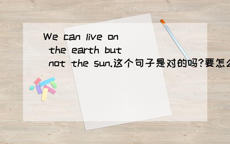 We can live on the earth but not the sun.这个句子是对的吗?要怎么分析它的省略情