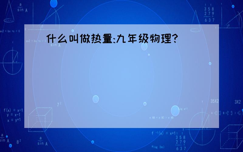 什么叫做热量:九年级物理?