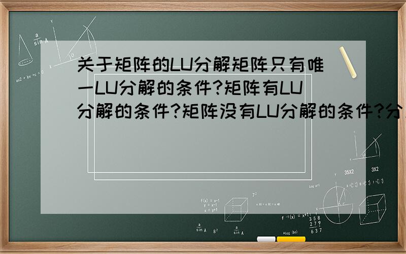 关于矩阵的LU分解矩阵只有唯一LU分解的条件?矩阵有LU分解的条件?矩阵没有LU分解的条件?分别是什么?