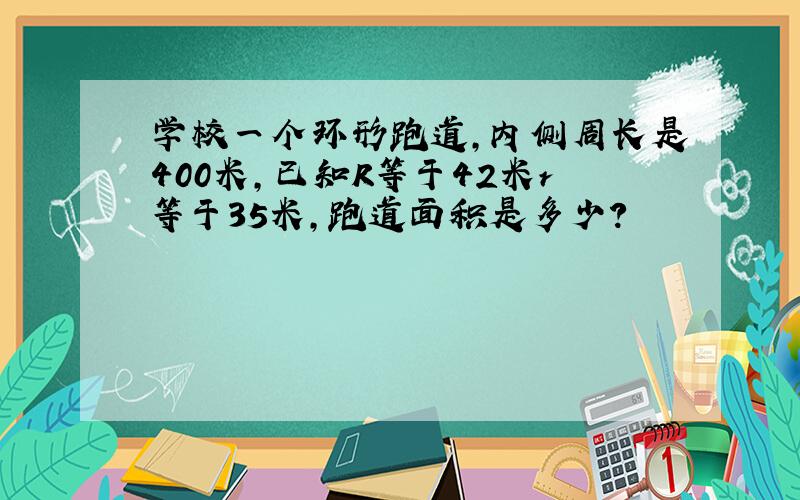 学校一个环形跑道,内侧周长是400米,已知R等于42米r等于35米,跑道面积是多少?