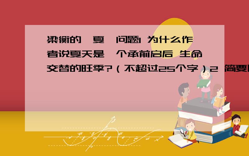 梁衡的《夏》问题1 为什么作者说夏天是一个承前启后 生命交替的旺季?（不超过25个字）2 简要回答文章是从哪两个方面来写